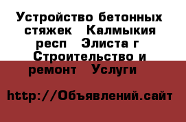 Устройство бетонных стяжек - Калмыкия респ., Элиста г. Строительство и ремонт » Услуги   